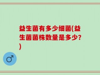 益生菌有多少细菌(益生菌菌株数量是多少？)