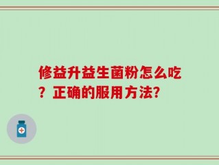 修益升益生菌粉怎么吃？正确的服用方法？