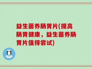 益生菌养肠胃片(提高肠胃健康，益生菌养肠胃片值得尝试)