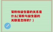 菊粉和益生菌的关系是什么(菊粉与益生菌的关联是怎样的？)