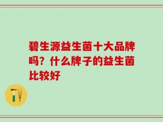 碧生源益生菌十大品牌吗？什么牌子的益生菌比较好