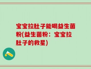 宝宝拉肚子能喝益生菌粉(益生菌粉：宝宝拉肚子的救星)