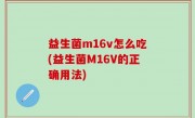 益生菌m16v怎么吃(益生菌M16V的正确用法)