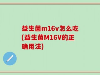益生菌m16v怎么吃(益生菌M16V的正确用法)
