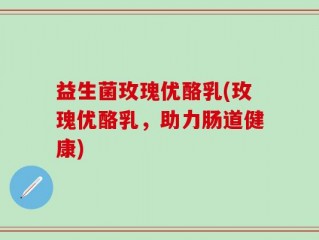 益生菌玫瑰优酪乳(玫瑰优酪乳，助力肠道健康)