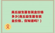 商丘益生菌包装盒价格多少(商丘益生菌包装盒价格，你知道吗？)