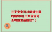 三岁宝宝可以喝益生菌的酸奶吗(三岁宝宝可否喝益生菌酸奶？)