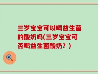 三岁宝宝可以喝益生菌的酸奶吗(三岁宝宝可否喝益生菌酸奶？)
