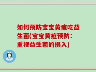 如何预防宝宝黄疸吃益生菌(宝宝黄疸预防：重视益生菌的摄入)