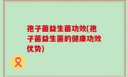 孢子菌益生菌功效(孢子菌益生菌的健康功效优势)