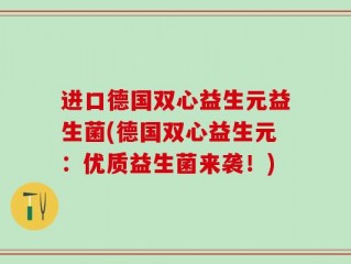 进口德国双心益生元益生菌(德国双心益生元：优质益生菌来袭！)
