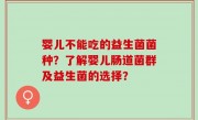 婴儿不能吃的益生菌菌种？了解婴儿肠道菌群及益生菌的选择？