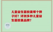 儿童益生菌胶囊哪个牌子好？评测多种儿童益生菌胶囊品牌？