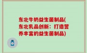 东北牛奶益生菌制品(东北乳品创新：打造营养丰富的益生菌制品)