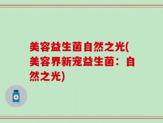 美容益生菌自然之光(美容界新宠益生菌：自然之光)