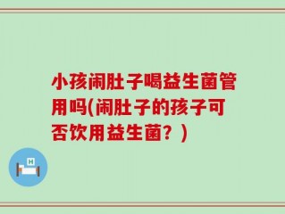 小孩闹肚子喝益生菌管用吗(闹肚子的孩子可否饮用益生菌？)