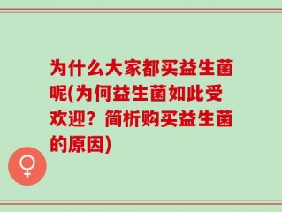 为什么大家都买益生菌呢(为何益生菌如此受欢迎？简析购买益生菌的原因)