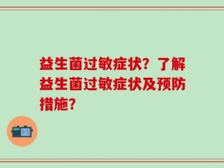 益生菌过敏症状？了解益生菌过敏症状及预防措施？