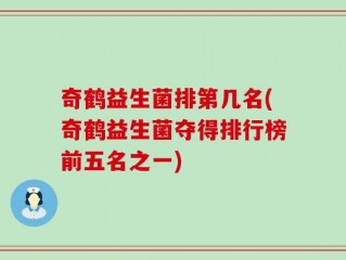 奇鹤益生菌排第几名(奇鹤益生菌夺得排行榜前五名之一)