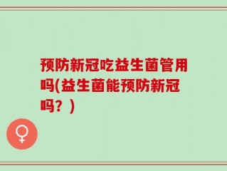 预防新冠吃益生菌管用吗(益生菌能预防新冠吗？)