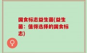 国食标志益生菌(益生菌：值得选择的国食标志)