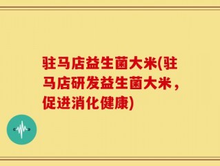 驻马店益生菌大米(驻马店研发益生菌大米，促进消化健康)