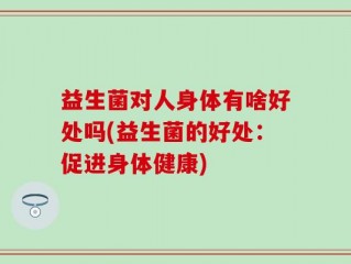 益生菌对人身体有啥好处吗(益生菌的好处：促进身体健康)