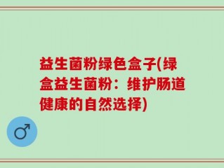 益生菌粉绿色盒子(绿盒益生菌粉：维护肠道健康的自然选择)
