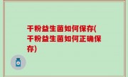 干粉益生菌如何保存(干粉益生菌如何正确保存)