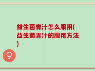 益生菌青汁怎么服用(益生菌青汁的服用方法)