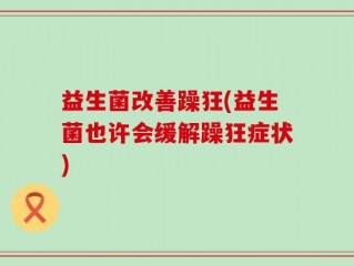 益生菌改善躁狂(益生菌也许会缓解躁狂症状)