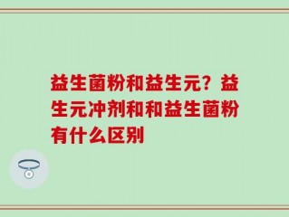 益生菌粉和益生元？益生元冲剂和和益生菌粉有什么区别