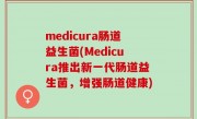 medicura肠道益生菌(Medicura推出新一代肠道益生菌，增强肠道健康)