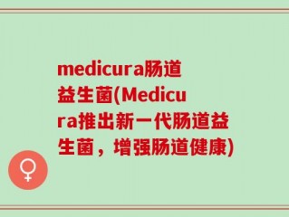 medicura肠道益生菌(Medicura推出新一代肠道益生菌，增强肠道健康)