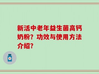 新活中老年益生菌高钙奶粉？功效与使用方法介绍？