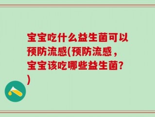 宝宝吃什么益生菌可以预防流感(预防流感，宝宝该吃哪些益生菌？)