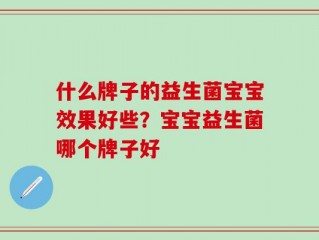 什么牌子的益生菌宝宝效果好些？宝宝益生菌哪个牌子好