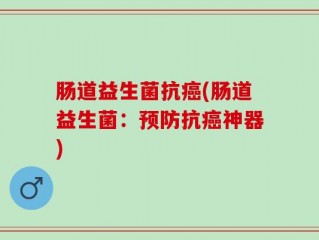 肠道益生菌抗癌(肠道益生菌：预防抗癌神器)