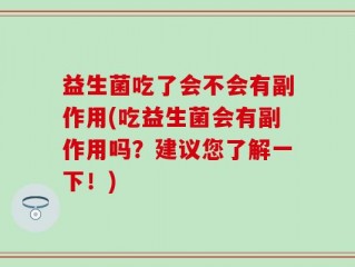 益生菌吃了会不会有副作用(吃益生菌会有副作用吗？建议您了解一下！)