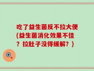 吃了益生菌反不拉大便(益生菌消化效果不佳？拉肚子没得缓解？)