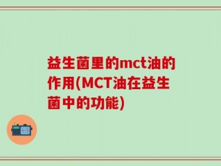 益生菌里的mct油的作用(MCT油在益生菌中的功能)