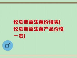 牧贝斯益生菌价格表(牧贝斯益生菌产品价格一览)