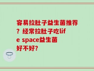 容易拉肚子益生菌推荐？经常拉肚子吃life space益生菌好不好？