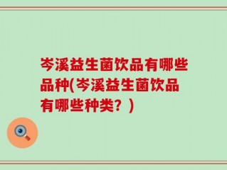 岑溪益生菌饮品有哪些品种(岑溪益生菌饮品有哪些种类？)