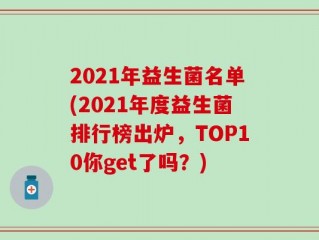 2021年益生菌名单(2021年度益生菌排行榜出炉，TOP10你get了吗？)