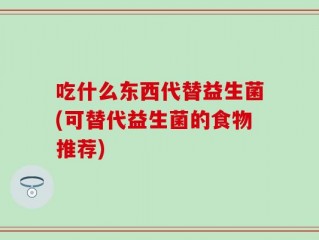 吃什么东西代替益生菌(可替代益生菌的食物推荐)
