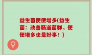 益生菌便便增多(益生菌：改善肠道菌群，便便增多也是好事！)