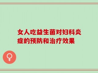 女人吃益生菌对妇科炎症的预防和治疗效果