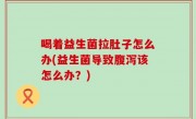喝着益生菌拉肚子怎么办(益生菌导致腹泻该怎么办？)