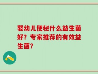婴幼儿便秘什么益生菌好？专家推荐的有效益生菌？
